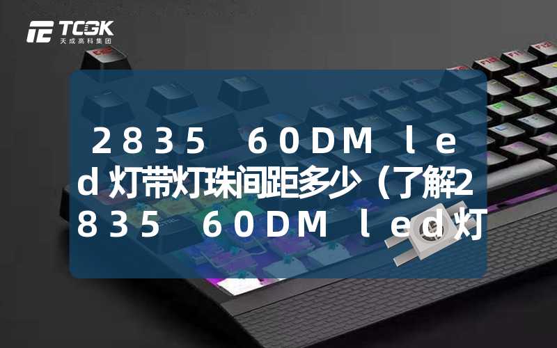 2835 60DM led灯带灯珠间距多少（了解2835 60DM led灯带的灯珠间距）